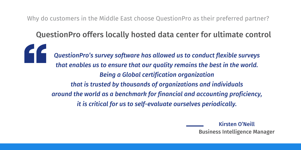QuestionPro is the only software among our peers to provide on-premise, locally hosted data centers, making it the best choice for companies and government agencies in the Middle East.