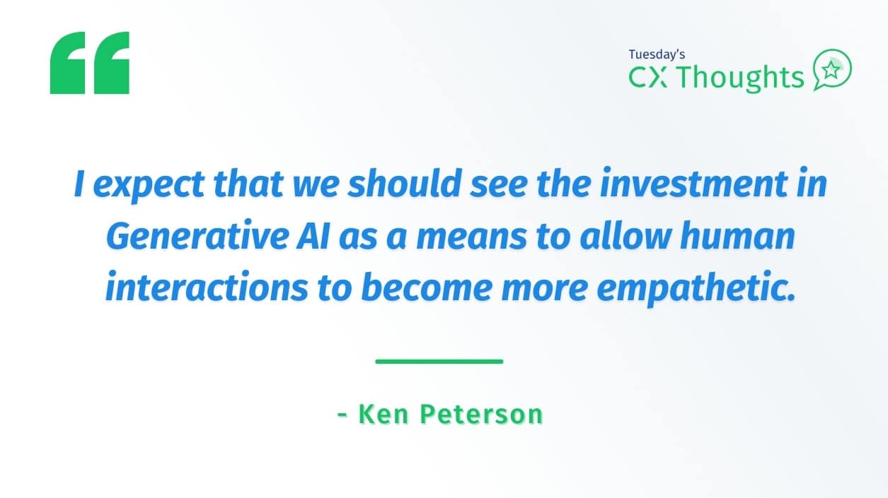 I expect that we should see the investment in Generative AI as a means to allow human interactions to become more empathetic.